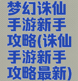 梦幻诛仙手游新手攻略(诛仙手游新手攻略最新)