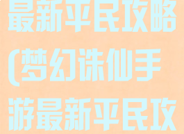 梦幻诛仙手游最新平民攻略(梦幻诛仙手游最新平民攻略大全)