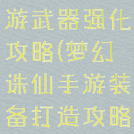 梦幻诛仙手游武器强化攻略(梦幻诛仙手游装备打造攻略)