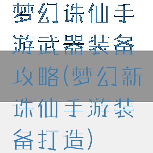 梦幻诛仙手游武器装备攻略(梦幻新诛仙手游装备打造)