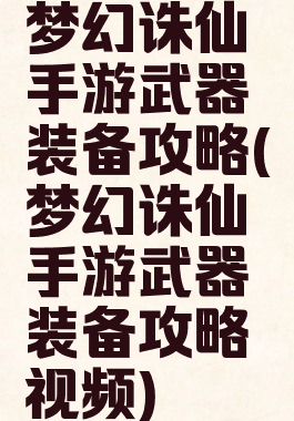 梦幻诛仙手游武器装备攻略(梦幻诛仙手游武器装备攻略视频)