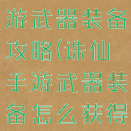 梦幻诛仙手游武器装备攻略(诛仙手游武器装备怎么获得)