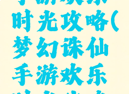 梦幻诛仙手游欢乐时光攻略(梦幻诛仙手游欢乐时光攻略视频)