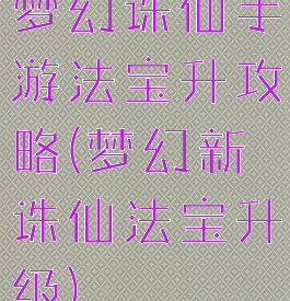 梦幻诛仙手游法宝升攻略(梦幻新诛仙法宝升级)