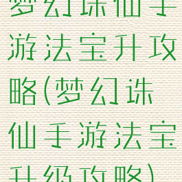 梦幻诛仙手游法宝升攻略(梦幻诛仙手游法宝升级攻略)