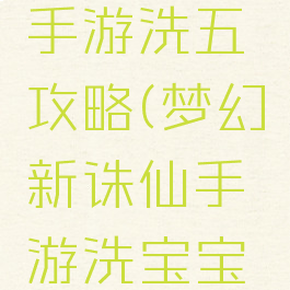 梦幻诛仙手游洗五阍攻略(梦幻新诛仙手游洗宝宝技巧)