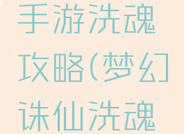 梦幻诛仙手游洗魂攻略(梦幻诛仙洗魂如何藏魂)