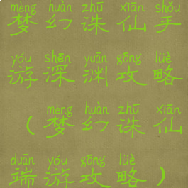 梦幻诛仙手游深渊攻略(梦幻诛仙端游攻略)