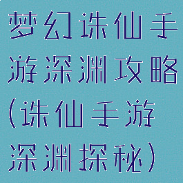 梦幻诛仙手游深渊攻略(诛仙手游深渊探秘)