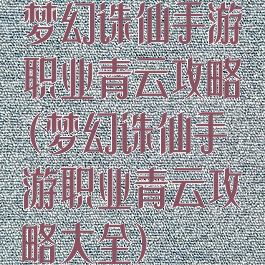 梦幻诛仙手游职业青云攻略(梦幻诛仙手游职业青云攻略大全)