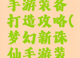 梦幻诛仙手游装备打造攻略(梦幻新诛仙手游装备打造)