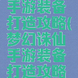 梦幻诛仙手游装备打造攻略(梦幻诛仙手游装备打造攻略视频)