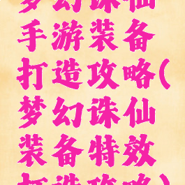 梦幻诛仙手游装备打造攻略(梦幻诛仙装备特效打造攻略)