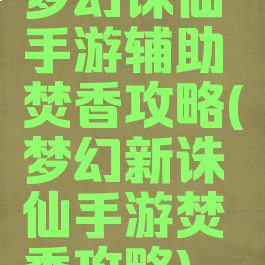 梦幻诛仙手游辅助焚香攻略(梦幻新诛仙手游焚香攻略)