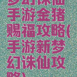 梦幻诛仙手游金猪赐福攻略(手游新梦幻诛仙攻略)