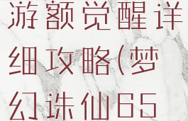 梦幻诛仙手游额觉醒详细攻略(梦幻诛仙65觉醒攻略)