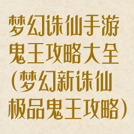 梦幻诛仙手游鬼王攻略大全(梦幻新诛仙极品鬼王攻略)