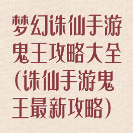 梦幻诛仙手游鬼王攻略大全(诛仙手游鬼王最新攻略)