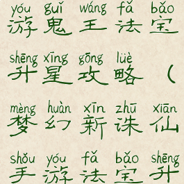 梦幻诛仙手游鬼王法宝升星攻略(梦幻新诛仙手游法宝升星攻略)