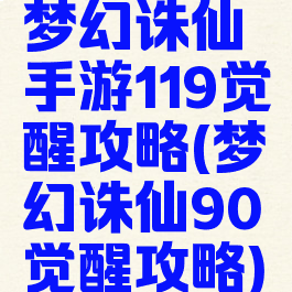 梦幻诛仙手游119觉醒攻略(梦幻诛仙90觉醒攻略)