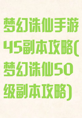 梦幻诛仙手游45副本攻略(梦幻诛仙50级副本攻略)