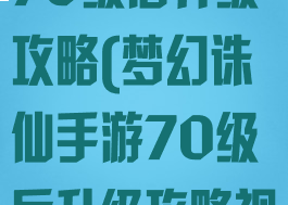 梦幻诛仙手游70级后升级攻略(梦幻诛仙手游70级后升级攻略视频)