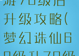 梦幻诛仙手游70级后升级攻略(梦幻诛仙68级升70级)