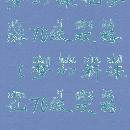 梦幻诛仙手游70级攻略(梦幻新诛仙70级攻略)