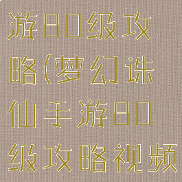 梦幻诛仙手游80级攻略(梦幻诛仙手游80级攻略视频)