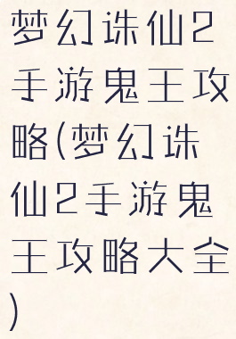 梦幻诛仙2手游鬼王攻略(梦幻诛仙2手游鬼王攻略大全)
