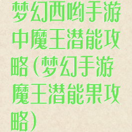 梦幻西哟手游中魔王潜能攻略(梦幻手游魔王潜能果攻略)