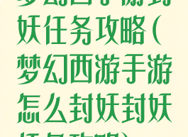 梦幻西手游封妖任务攻略(梦幻西游手游怎么封妖封妖任务攻略)
