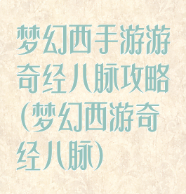 梦幻西手游游奇经八脉攻略(梦幻西游奇经八脉)