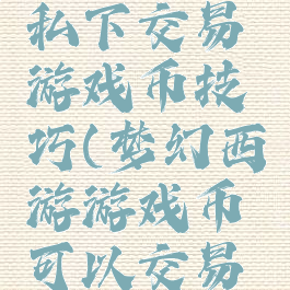 梦幻西游私下交易游戏币技巧(梦幻西游游戏币可以交易吗)
