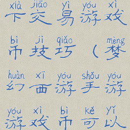 梦幻西游私下交易游戏币技巧(梦幻西游手游游戏币可以交易吗)