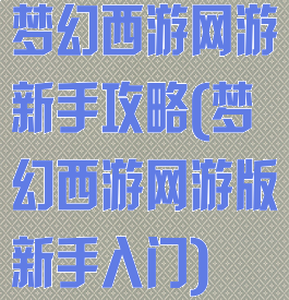 梦幻西游网游新手攻略(梦幻西游网游版新手入门)
