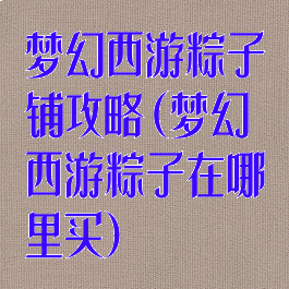 梦幻西游粽子铺攻略(梦幻西游粽子在哪里买)