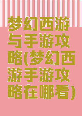 梦幻西游与手游攻略(梦幻西游手游攻略在哪看)