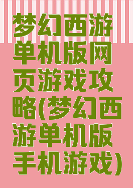 梦幻西游单机版网页游戏攻略(梦幻西游单机版手机游戏)