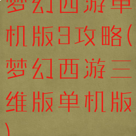 梦幻西游单机版3攻略(梦幻西游三维版单机版)