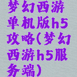 梦幻西游单机版h5攻略(梦幻西游h5服务端)