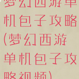 梦幻西游单机包子攻略(梦幻西游单机包子攻略视频)