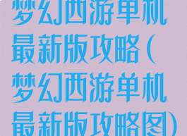 梦幻西游单机最新版攻略(梦幻西游单机最新版攻略图)