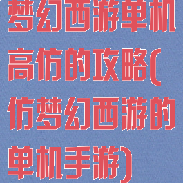 梦幻西游单机高仿的攻略(仿梦幻西游的单机手游)