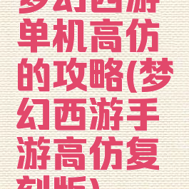 梦幻西游单机高仿的攻略(梦幻西游手游高仿复刻版)