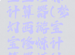 梦幻西游宝宝修炼计算器(梦幻西游宝宝修炼计算器炼计算器)