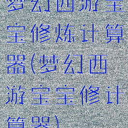 梦幻西游宝宝修炼计算器(梦幻西游宝宝修计算器)