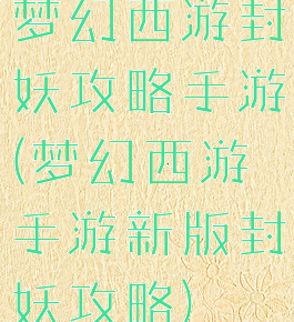梦幻西游封妖攻略手游(梦幻西游手游新版封妖攻略)