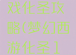 梦幻西游戏化圣攻略(梦幻西游化圣1攻略)