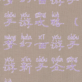梦幻西游手手游攻略(梦幻西游手游新手全攻略)